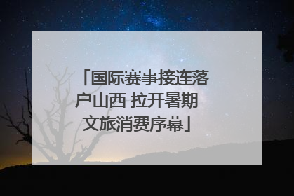 国际赛事接连落户山西 拉开暑期文旅消费序幕