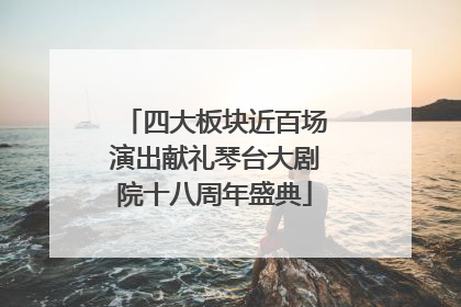 四大板块近百场演出献礼琴台大剧院十八周年盛典