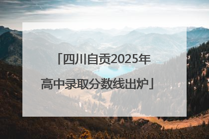 四川自贡2025年高中录取分数线出炉