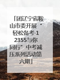 团辽宁省鞍山市委开展“轻松备考·12355与你同行”中考减压系列活动第六期