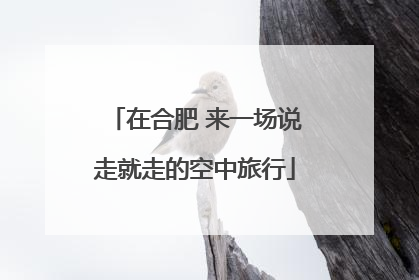在合肥 来一场说走就走的空中旅行