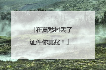 在莫愁村丢了证件你莫愁！