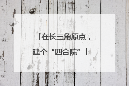 在长三角原点，建个“四合院”