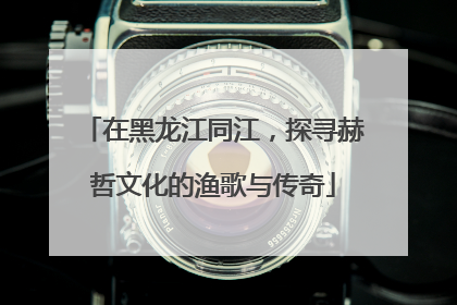 在黑龙江同江，探寻赫哲文化的渔歌与传奇