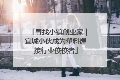 寻找小镇创业家｜宜城小伙成为塑料焊接行业佼佼者