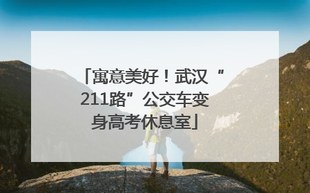 寓意美好！武汉“211路”公交车变身高考休息室