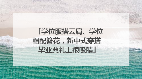 学位服搭云肩、学位帽配簪花，新中式穿搭毕业典礼上很吸睛