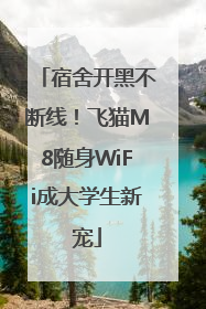 宿舍开黑不断线！飞猫M8随身WiFi成大学生新宠