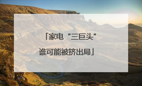 家电“三巨头”谁可能被挤出局