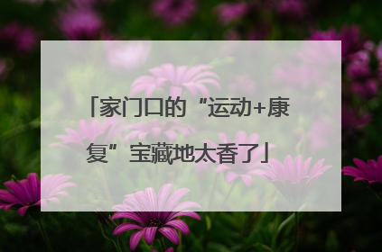 家门口的“运动+康复”宝藏地太香了