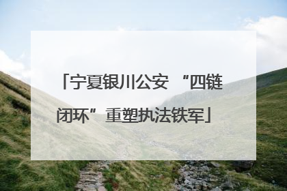 宁夏银川公安 “四链闭环”重塑执法铁军