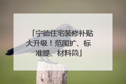 宁德住宅装修补贴大升级！范围扩、标准提、材料简