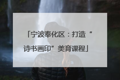宁波奉化区：打造“诗书画印”美育课程