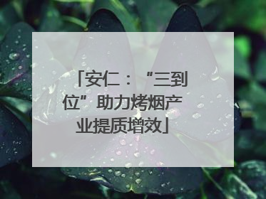 安仁：“三到位”助力烤烟产业提质增效