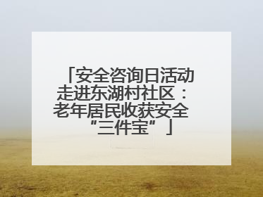 安全咨询日活动走进东湖村社区：老年居民收获安全“三件宝”