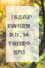安吉在沪招商引资聚新力，54个项目集中签约