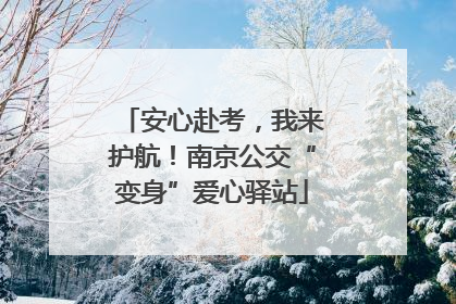 安心赴考，我来护航！南京公交“变身”爱心驿站