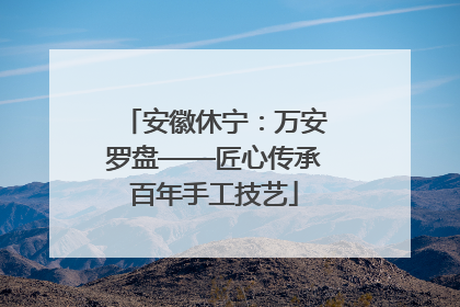 安徽休宁：万安罗盘——匠心传承百年手工技艺
