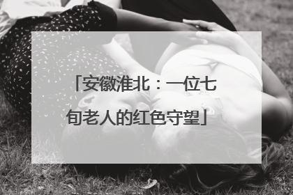 安徽淮北：一位七旬老人的红色守望
