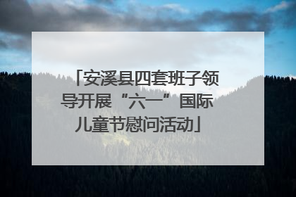 安溪县四套班子领导开展“六一”国际儿童节慰问活动