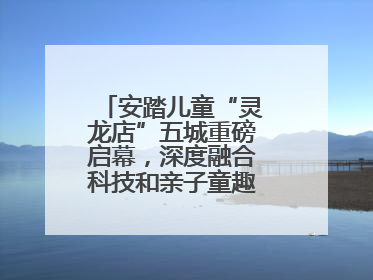安踏儿童“灵龙店”五城重磅启幕，深度融合科技和亲子童趣创新童装零售