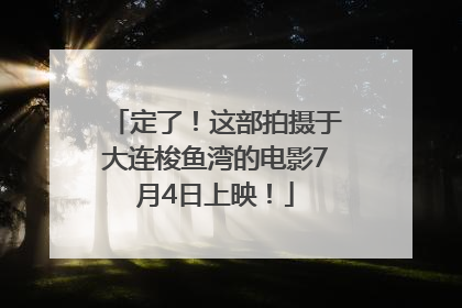 定了！这部拍摄于大连梭鱼湾的电影7月4日上映！