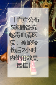 宜宾公布5家储备抗蛇毒血清医院：被蛇咬伤后2小时内使用效果最佳