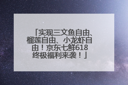 实现三文鱼自由、榴莲自由、小龙虾自由！京东七鲜618终极福利来袭！