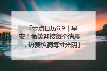 壹点日历6.9｜早安！微笑迎接每个清晨，热爱填满每寸光阴