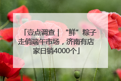 壹点调查｜“鲜”粽子走俏端午市场，济南有店家日销4000个