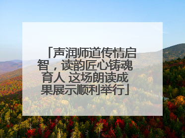 声润师道传情启智，读韵匠心铸魂育人 这场朗读成果展示顺利举行