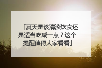 夏天是该清淡饮食还是适当吃咸一点？这个提醒值得大家看看
