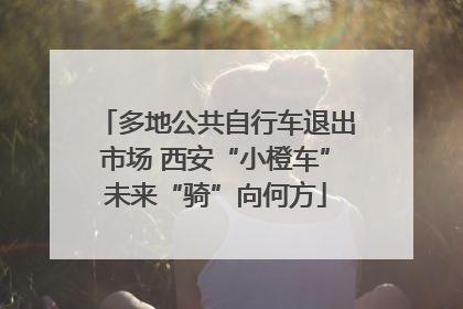 多地公共自行车退出市场 西安“小橙车”未来“骑”向何方