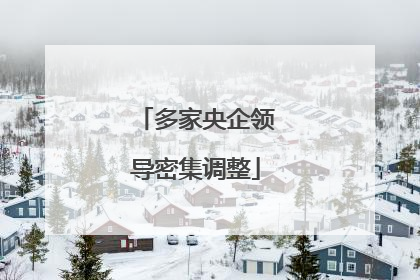 多家央企领导密集调整