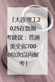 大连理工2025在鲁报考建议：普通类全省7000位次以内报考