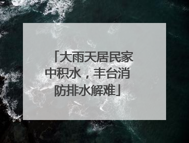 大雨天居民家中积水，丰台消防排水解难