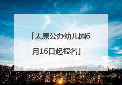 太原公办幼儿园6月16日起报名