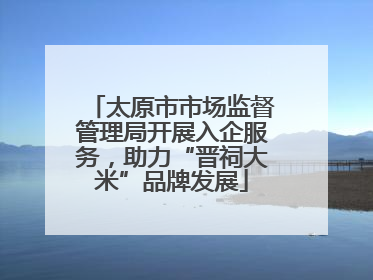 太原市市场监督管理局开展入企服务，助力“晋祠大米”品牌发展