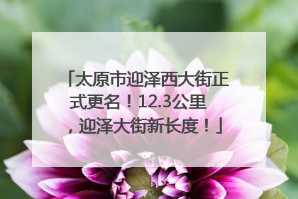 太原市迎泽西大街正式更名！12.3公里，迎泽大街新长度！