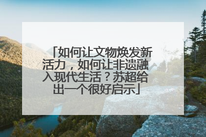 如何让文物焕发新活力，如何让非遗融入现代生活？苏超给出一个很好启示