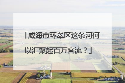 威海市环翠区这条河何以汇聚起百万客流？