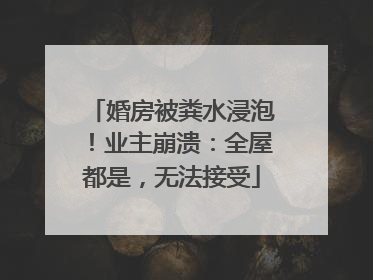 婚房被粪水浸泡！业主崩溃：全屋都是，无法接受