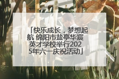 快乐成长，梦想起航 绵阳市盐亭华宸英才学校举行2025年六一庆祝活动
