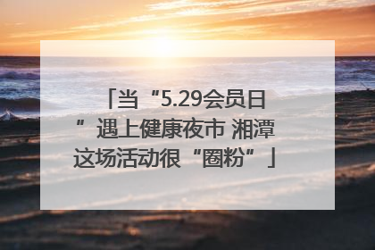 当“5.29会员日”遇上健康夜市 湘潭这场活动很“圈粉”