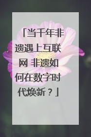 当千年非遗遇上互联网 非遗如何在数字时代焕新？