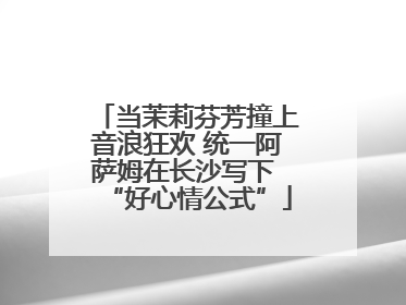 当茉莉芬芳撞上音浪狂欢 统一阿萨姆在长沙写下 “好心情公式”