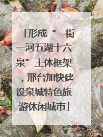 形成“一街一河五湖十六泉”主体框架，邢台加快建设泉城特色旅游休闲城市