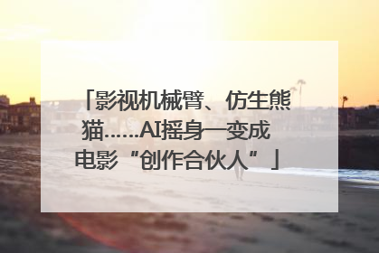 影视机械臂、仿生熊猫……AI摇身一变成电影“创作合伙人”