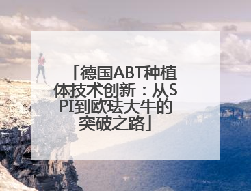 德国ABT种植体技术创新：从SPI到欧珐大牛的突破之路