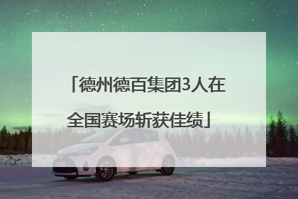 德州德百集团3人在全国赛场斩获佳绩